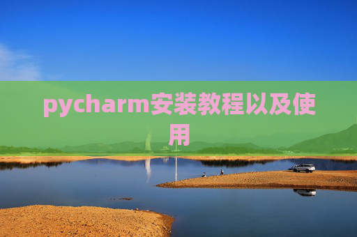pycharm安装教程以及使用 pycharm安装教程以及使用